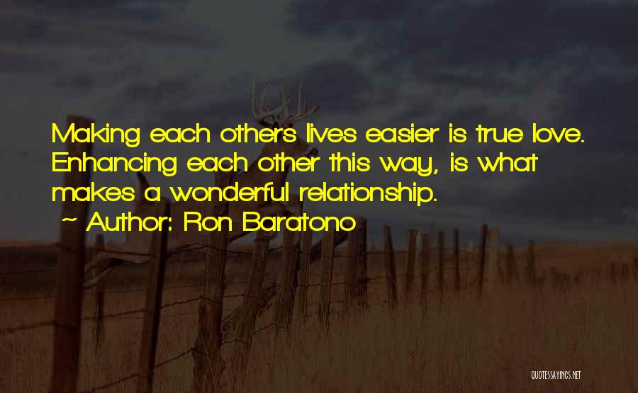 Ron Baratono Quotes: Making Each Others Lives Easier Is True Love. Enhancing Each Other This Way, Is What Makes A Wonderful Relationship.