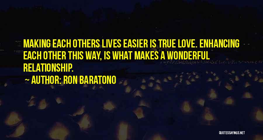 Ron Baratono Quotes: Making Each Others Lives Easier Is True Love. Enhancing Each Other This Way, Is What Makes A Wonderful Relationship.