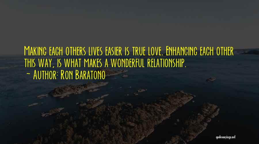 Ron Baratono Quotes: Making Each Others Lives Easier Is True Love. Enhancing Each Other This Way, Is What Makes A Wonderful Relationship.