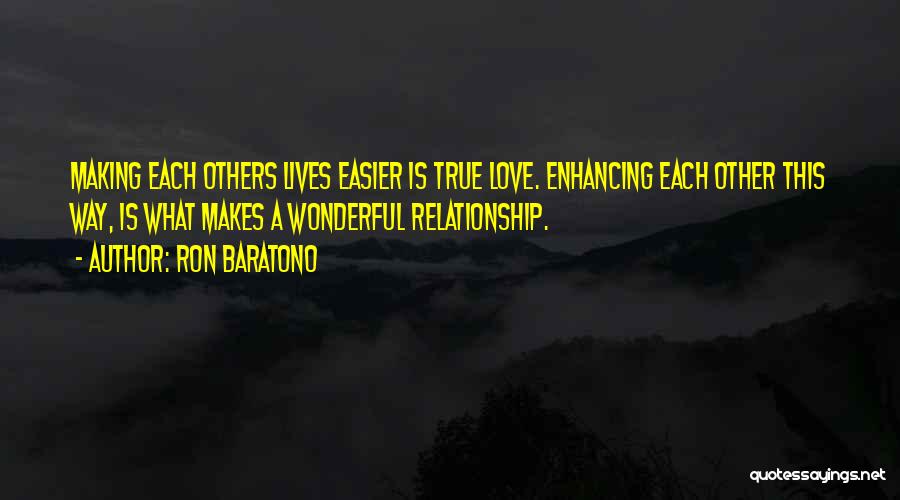 Ron Baratono Quotes: Making Each Others Lives Easier Is True Love. Enhancing Each Other This Way, Is What Makes A Wonderful Relationship.