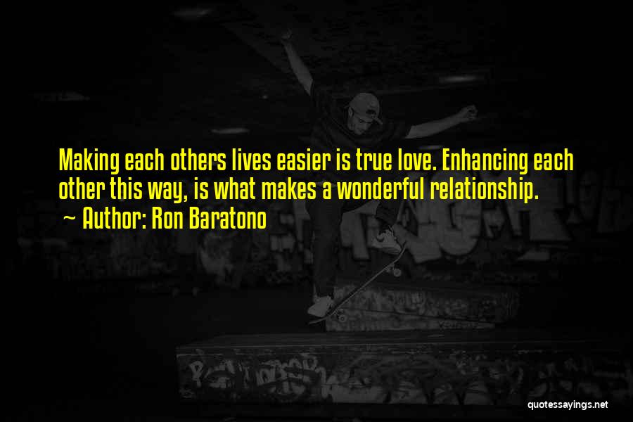 Ron Baratono Quotes: Making Each Others Lives Easier Is True Love. Enhancing Each Other This Way, Is What Makes A Wonderful Relationship.