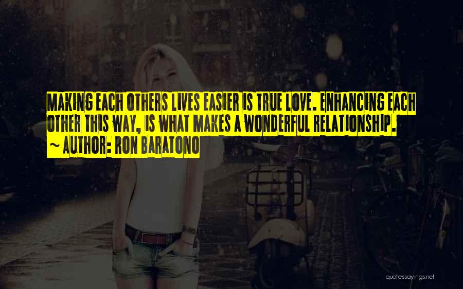 Ron Baratono Quotes: Making Each Others Lives Easier Is True Love. Enhancing Each Other This Way, Is What Makes A Wonderful Relationship.