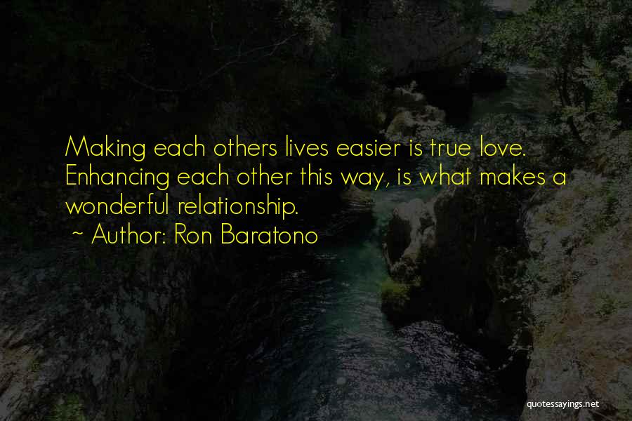 Ron Baratono Quotes: Making Each Others Lives Easier Is True Love. Enhancing Each Other This Way, Is What Makes A Wonderful Relationship.