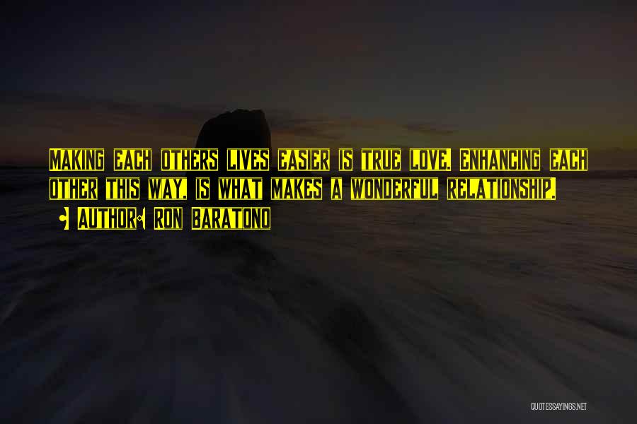 Ron Baratono Quotes: Making Each Others Lives Easier Is True Love. Enhancing Each Other This Way, Is What Makes A Wonderful Relationship.