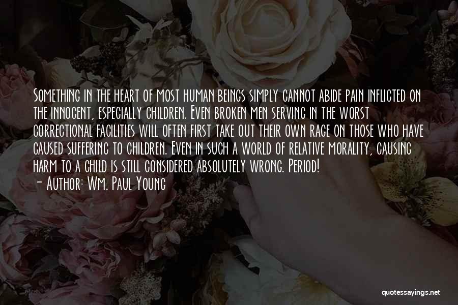 Wm. Paul Young Quotes: Something In The Heart Of Most Human Beings Simply Cannot Abide Pain Inflicted On The Innocent, Especially Children. Even Broken