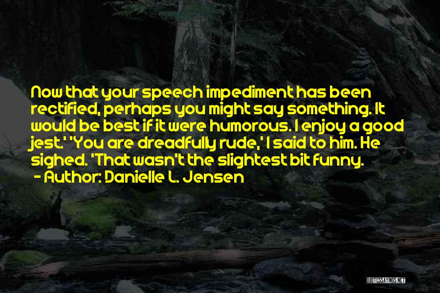 Danielle L. Jensen Quotes: Now That Your Speech Impediment Has Been Rectified, Perhaps You Might Say Something. It Would Be Best If It Were