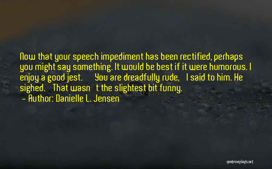 Danielle L. Jensen Quotes: Now That Your Speech Impediment Has Been Rectified, Perhaps You Might Say Something. It Would Be Best If It Were