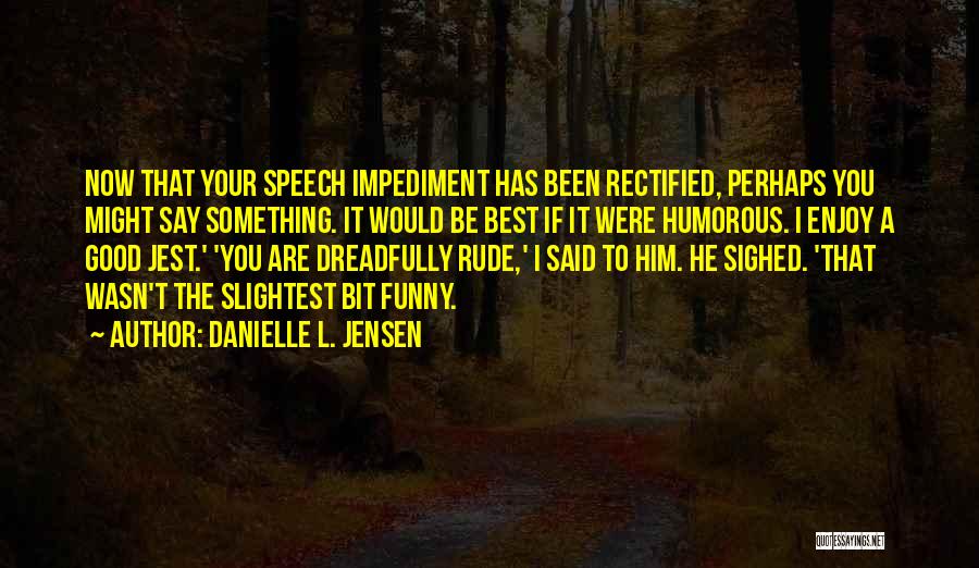 Danielle L. Jensen Quotes: Now That Your Speech Impediment Has Been Rectified, Perhaps You Might Say Something. It Would Be Best If It Were