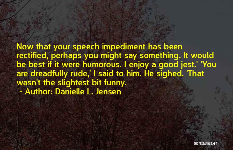 Danielle L. Jensen Quotes: Now That Your Speech Impediment Has Been Rectified, Perhaps You Might Say Something. It Would Be Best If It Were