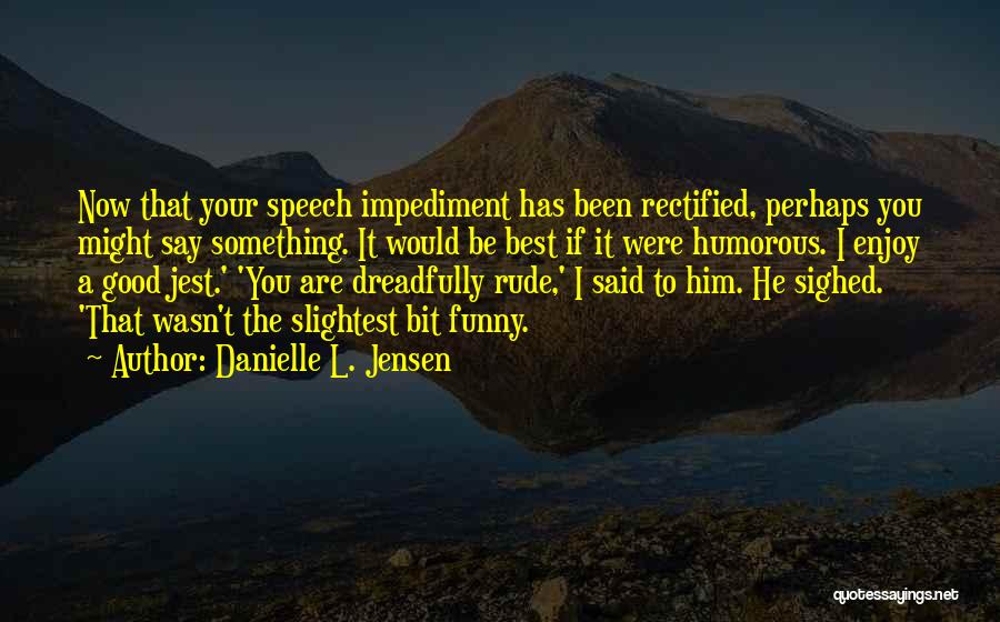 Danielle L. Jensen Quotes: Now That Your Speech Impediment Has Been Rectified, Perhaps You Might Say Something. It Would Be Best If It Were