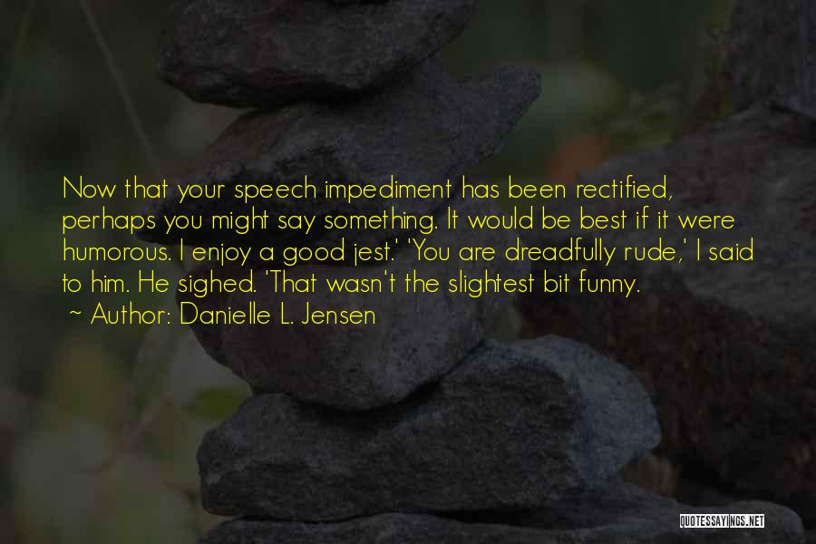 Danielle L. Jensen Quotes: Now That Your Speech Impediment Has Been Rectified, Perhaps You Might Say Something. It Would Be Best If It Were