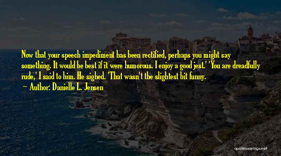 Danielle L. Jensen Quotes: Now That Your Speech Impediment Has Been Rectified, Perhaps You Might Say Something. It Would Be Best If It Were