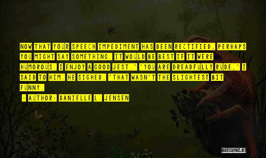 Danielle L. Jensen Quotes: Now That Your Speech Impediment Has Been Rectified, Perhaps You Might Say Something. It Would Be Best If It Were