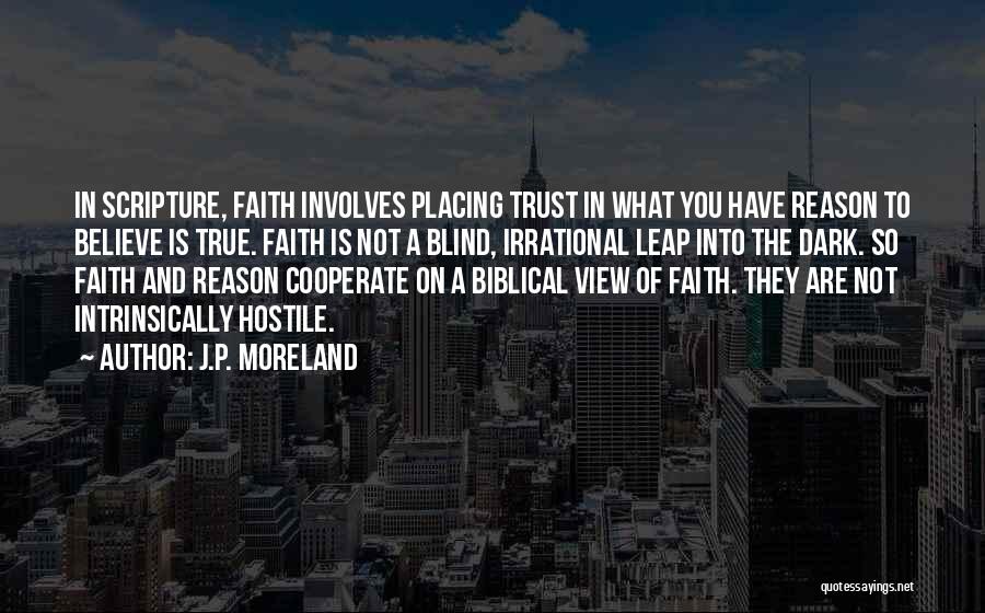 J.P. Moreland Quotes: In Scripture, Faith Involves Placing Trust In What You Have Reason To Believe Is True. Faith Is Not A Blind,