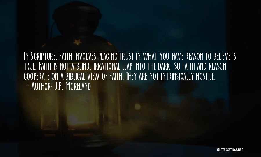 J.P. Moreland Quotes: In Scripture, Faith Involves Placing Trust In What You Have Reason To Believe Is True. Faith Is Not A Blind,