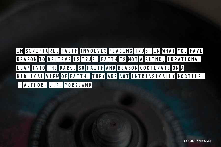 J.P. Moreland Quotes: In Scripture, Faith Involves Placing Trust In What You Have Reason To Believe Is True. Faith Is Not A Blind,