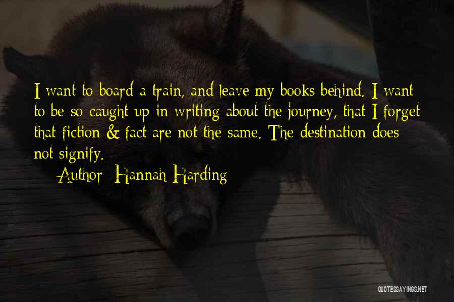 Hannah Harding Quotes: I Want To Board A Train, And Leave My Books Behind. I Want To Be So Caught Up In Writing