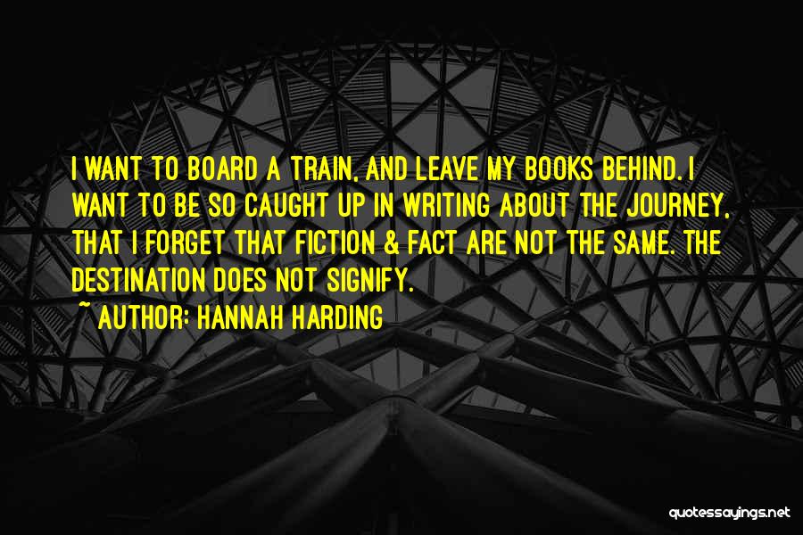 Hannah Harding Quotes: I Want To Board A Train, And Leave My Books Behind. I Want To Be So Caught Up In Writing