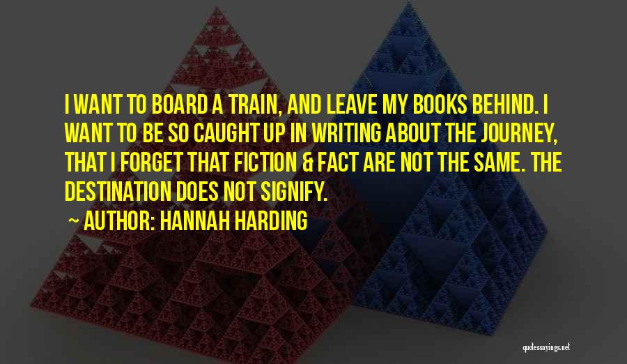 Hannah Harding Quotes: I Want To Board A Train, And Leave My Books Behind. I Want To Be So Caught Up In Writing