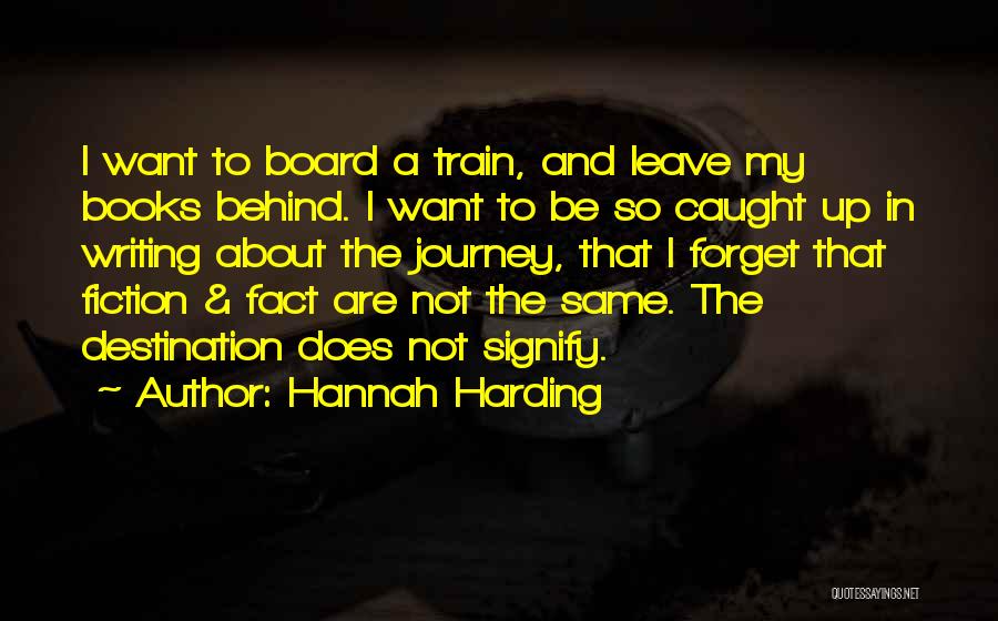 Hannah Harding Quotes: I Want To Board A Train, And Leave My Books Behind. I Want To Be So Caught Up In Writing