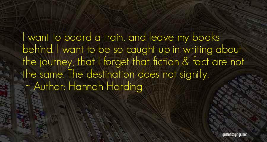 Hannah Harding Quotes: I Want To Board A Train, And Leave My Books Behind. I Want To Be So Caught Up In Writing