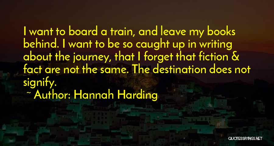 Hannah Harding Quotes: I Want To Board A Train, And Leave My Books Behind. I Want To Be So Caught Up In Writing