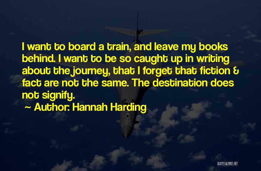 Hannah Harding Quotes: I Want To Board A Train, And Leave My Books Behind. I Want To Be So Caught Up In Writing