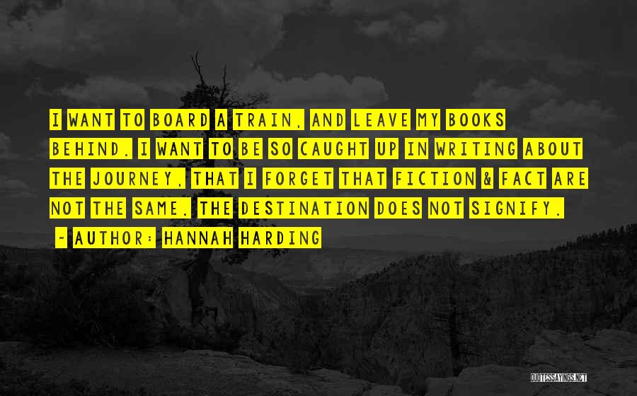 Hannah Harding Quotes: I Want To Board A Train, And Leave My Books Behind. I Want To Be So Caught Up In Writing