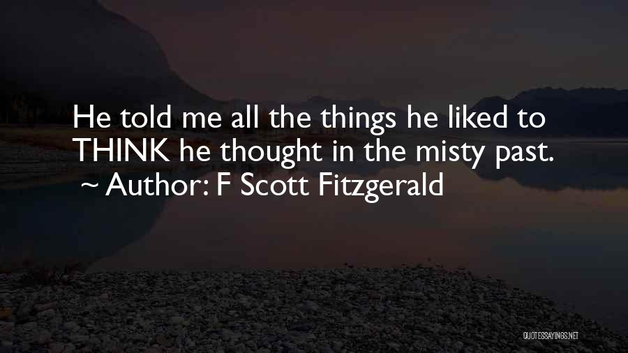 F Scott Fitzgerald Quotes: He Told Me All The Things He Liked To Think He Thought In The Misty Past.