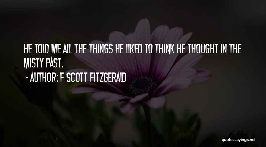 F Scott Fitzgerald Quotes: He Told Me All The Things He Liked To Think He Thought In The Misty Past.