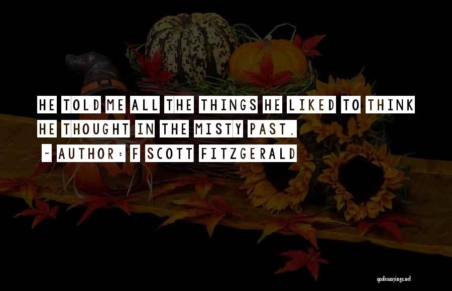 F Scott Fitzgerald Quotes: He Told Me All The Things He Liked To Think He Thought In The Misty Past.