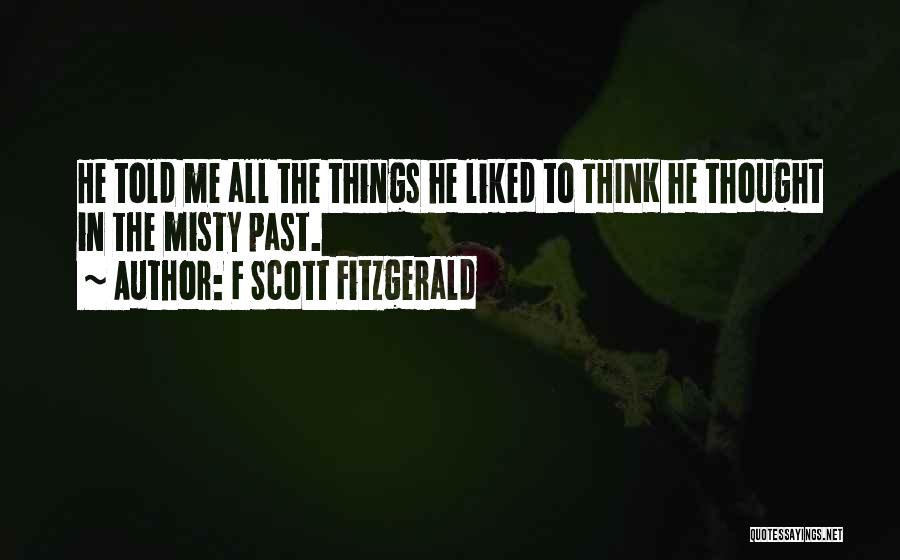 F Scott Fitzgerald Quotes: He Told Me All The Things He Liked To Think He Thought In The Misty Past.