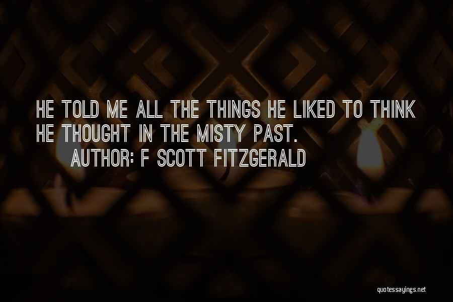 F Scott Fitzgerald Quotes: He Told Me All The Things He Liked To Think He Thought In The Misty Past.