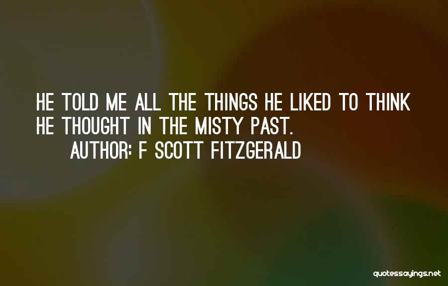 F Scott Fitzgerald Quotes: He Told Me All The Things He Liked To Think He Thought In The Misty Past.