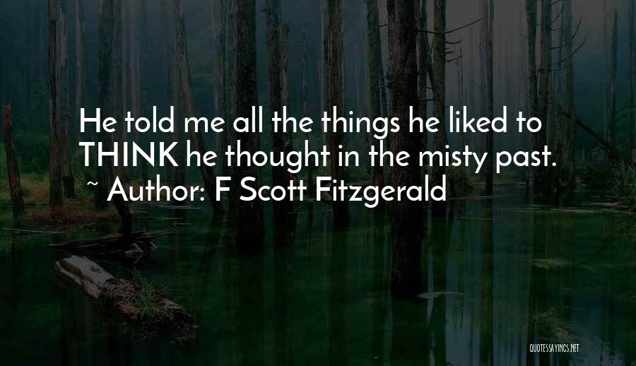 F Scott Fitzgerald Quotes: He Told Me All The Things He Liked To Think He Thought In The Misty Past.