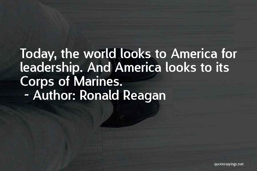 Ronald Reagan Quotes: Today, The World Looks To America For Leadership. And America Looks To Its Corps Of Marines.