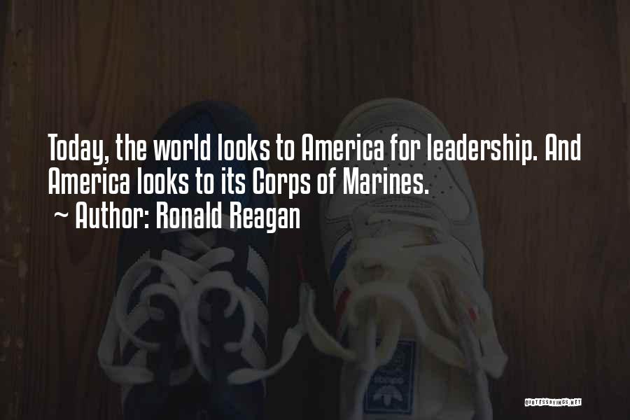 Ronald Reagan Quotes: Today, The World Looks To America For Leadership. And America Looks To Its Corps Of Marines.