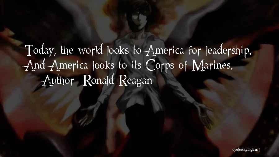 Ronald Reagan Quotes: Today, The World Looks To America For Leadership. And America Looks To Its Corps Of Marines.