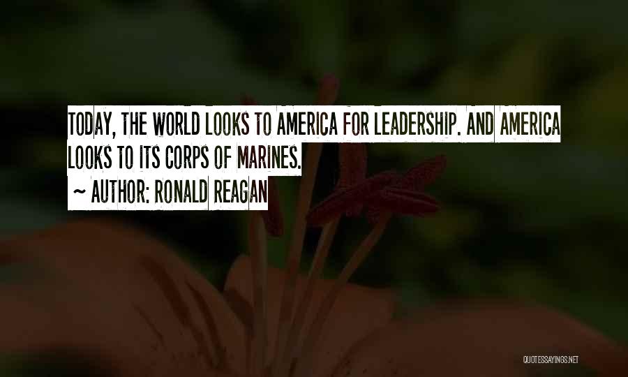 Ronald Reagan Quotes: Today, The World Looks To America For Leadership. And America Looks To Its Corps Of Marines.