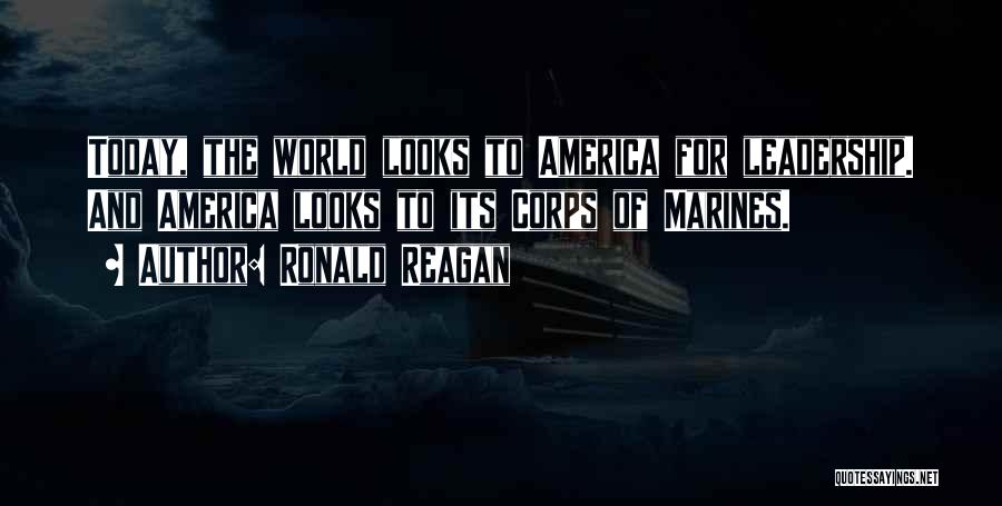 Ronald Reagan Quotes: Today, The World Looks To America For Leadership. And America Looks To Its Corps Of Marines.