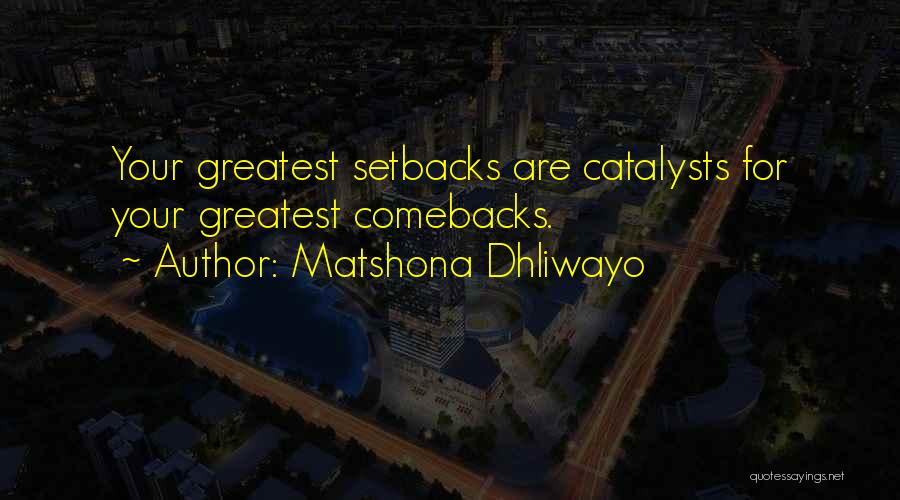 Matshona Dhliwayo Quotes: Your Greatest Setbacks Are Catalysts For Your Greatest Comebacks.