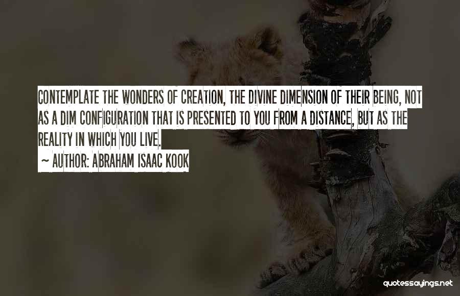 Abraham Isaac Kook Quotes: Contemplate The Wonders Of Creation, The Divine Dimension Of Their Being, Not As A Dim Configuration That Is Presented To