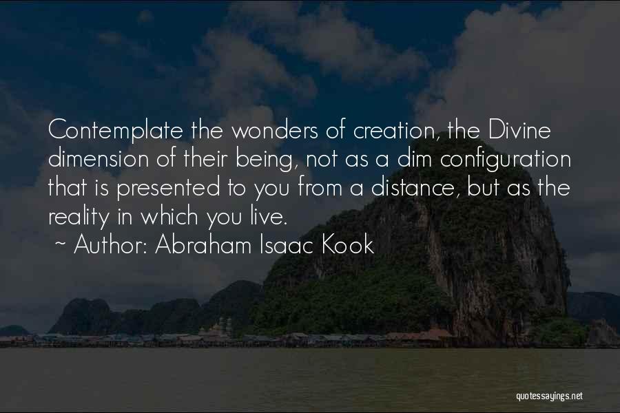 Abraham Isaac Kook Quotes: Contemplate The Wonders Of Creation, The Divine Dimension Of Their Being, Not As A Dim Configuration That Is Presented To