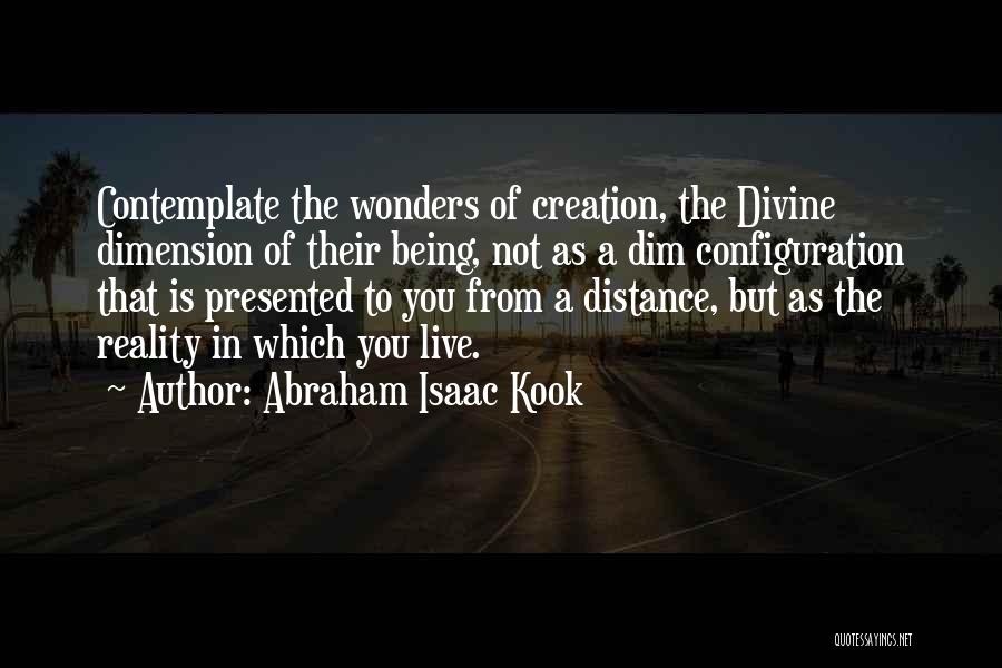 Abraham Isaac Kook Quotes: Contemplate The Wonders Of Creation, The Divine Dimension Of Their Being, Not As A Dim Configuration That Is Presented To