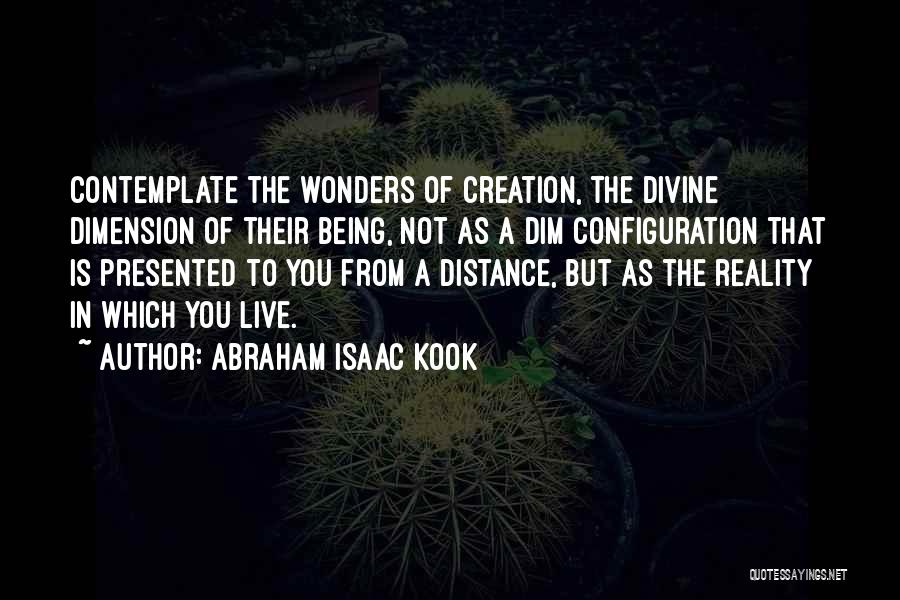 Abraham Isaac Kook Quotes: Contemplate The Wonders Of Creation, The Divine Dimension Of Their Being, Not As A Dim Configuration That Is Presented To