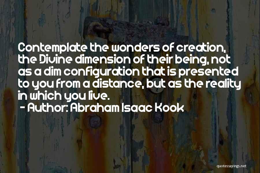 Abraham Isaac Kook Quotes: Contemplate The Wonders Of Creation, The Divine Dimension Of Their Being, Not As A Dim Configuration That Is Presented To