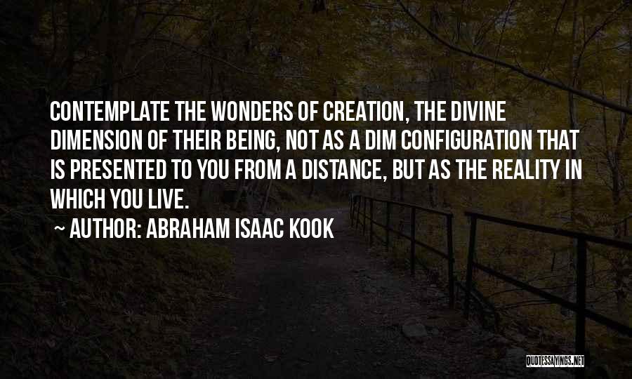 Abraham Isaac Kook Quotes: Contemplate The Wonders Of Creation, The Divine Dimension Of Their Being, Not As A Dim Configuration That Is Presented To