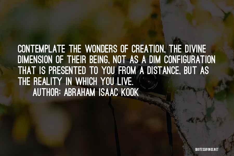 Abraham Isaac Kook Quotes: Contemplate The Wonders Of Creation, The Divine Dimension Of Their Being, Not As A Dim Configuration That Is Presented To
