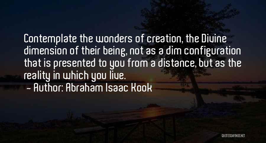 Abraham Isaac Kook Quotes: Contemplate The Wonders Of Creation, The Divine Dimension Of Their Being, Not As A Dim Configuration That Is Presented To