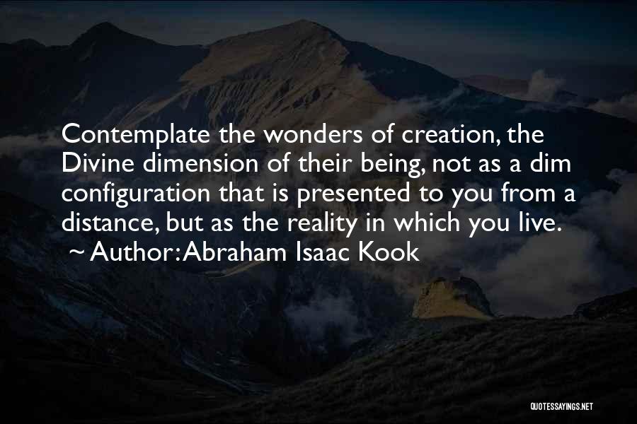 Abraham Isaac Kook Quotes: Contemplate The Wonders Of Creation, The Divine Dimension Of Their Being, Not As A Dim Configuration That Is Presented To